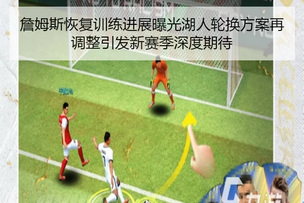 詹姆斯恢复训练进展曝光湖人轮换方案再调整引发新赛季深度期待